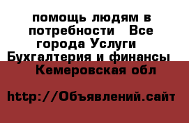 помощь людям в потребности - Все города Услуги » Бухгалтерия и финансы   . Кемеровская обл.